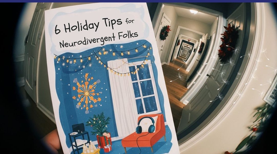 A hand holds a illustrated booklet titled “6 Holiday Tips for Neurodivergent Folks,” featuring a cozy room scene with string lights, a window, a red chair, and headphones. Behind it, a hallway decorated with holiday wreaths appears in a fisheye-style effect, creating a repeating tunnel of doorways. Soft dandelion graphics float across the image.